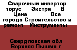 Сварочный инвертор торус-250 Экстра, 220В › Цена ­ 12 000 - Все города Строительство и ремонт » Инструменты   . Свердловская обл.,Верхняя Пышма г.